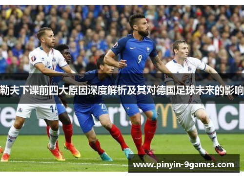 勒夫下课前四大原因深度解析及其对德国足球未来的影响