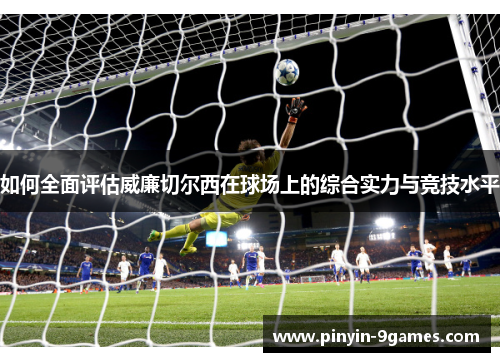 如何全面评估威廉切尔西在球场上的综合实力与竞技水平