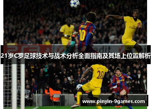 21岁C罗足球技术与战术分析全面指南及其场上位置解析