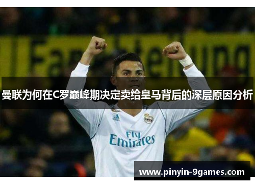 曼联为何在C罗巅峰期决定卖给皇马背后的深层原因分析