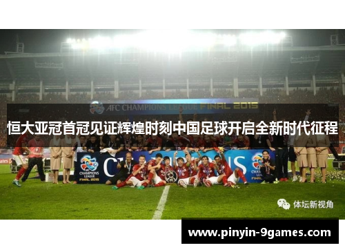 恒大亚冠首冠见证辉煌时刻中国足球开启全新时代征程