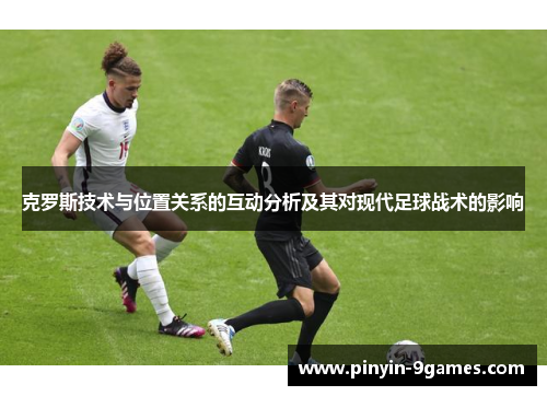 克罗斯技术与位置关系的互动分析及其对现代足球战术的影响