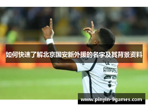 如何快速了解北京国安新外援的名字及其背景资料