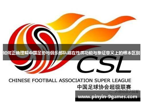 如何正确理解中国足协与俱乐部队徽在性质功能与象征意义上的根本区别