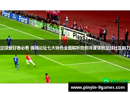 足球爱好者必看 偶偶论坛七大特色全面解析助你深度体验足球社区魅力