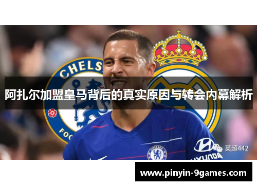 阿扎尔加盟皇马背后的真实原因与转会内幕解析