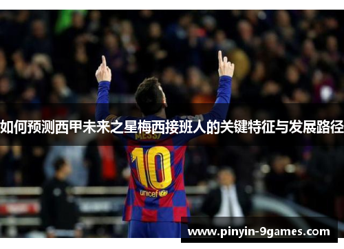 如何预测西甲未来之星梅西接班人的关键特征与发展路径