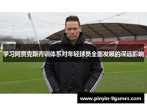 学习阿贾克斯青训体系对年轻球员全面发展的深远影响