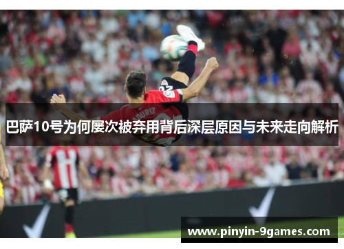 巴萨10号为何屡次被弃用背后深层原因与未来走向解析