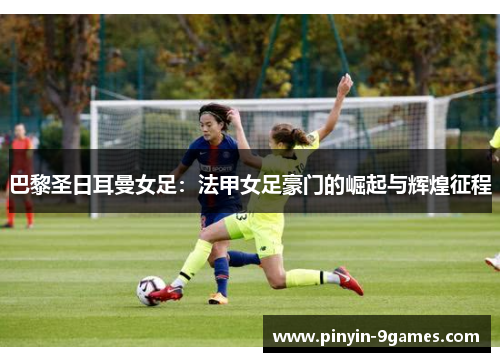 巴黎圣日耳曼女足：法甲女足豪门的崛起与辉煌征程