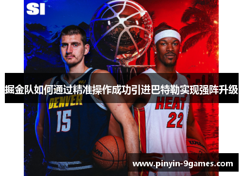 掘金队如何通过精准操作成功引进巴特勒实现强阵升级