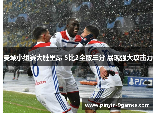 曼城小组赛大胜里昂 5比2全取三分 展现强大攻击力