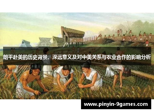 朗平赴美的历史背景、深远意义及对中美关系与农业合作的影响分析