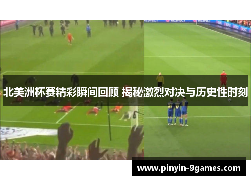 北美洲杯赛精彩瞬间回顾 揭秘激烈对决与历史性时刻