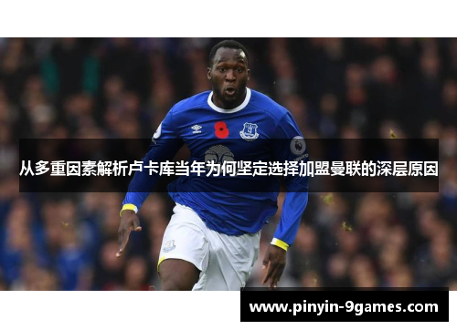 从多重因素解析卢卡库当年为何坚定选择加盟曼联的深层原因