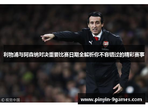 利物浦与阿森纳对决重要比赛日期全解析你不容错过的精彩赛事