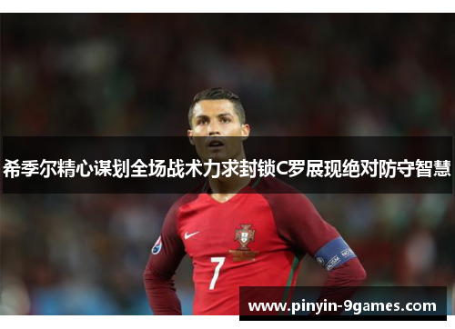 希季尔精心谋划全场战术力求封锁C罗展现绝对防守智慧