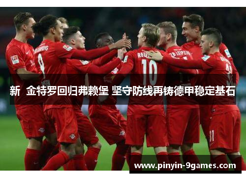 新  金特罗回归弗赖堡 坚守防线再铸德甲稳定基石