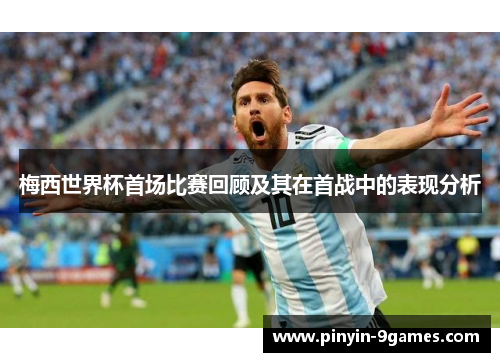 梅西世界杯首场比赛回顾及其在首战中的表现分析