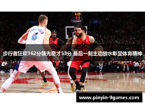 步行者狂砍162分领先奇才53分 最后一刻主动放水彰显体育精神
