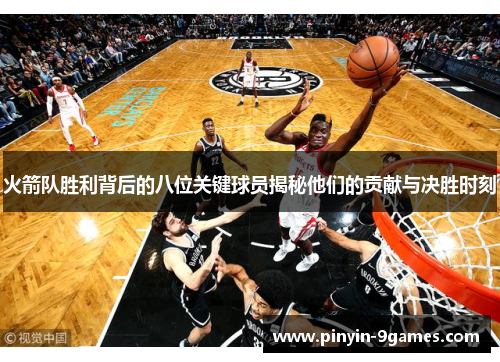 火箭队胜利背后的八位关键球员揭秘他们的贡献与决胜时刻