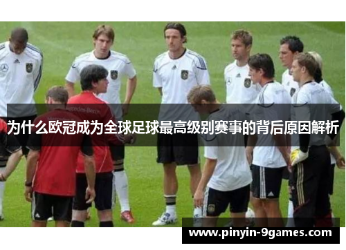 为什么欧冠成为全球足球最高级别赛事的背后原因解析
