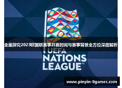 全面探究2023欧国联赛事开赛时间与赛事背景全方位深度解析