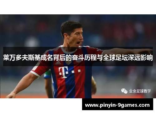 莱万多夫斯基成名背后的奋斗历程与全球足坛深远影响