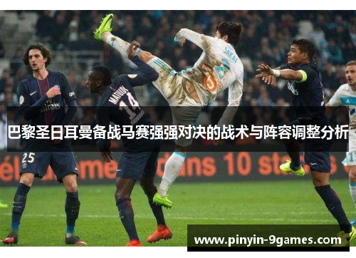 巴黎圣日耳曼备战马赛强强对决的战术与阵容调整分析