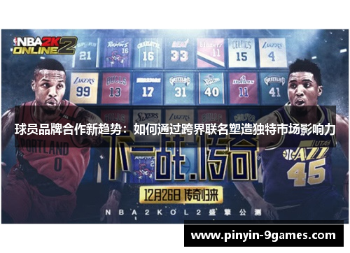 球员品牌合作新趋势：如何通过跨界联名塑造独特市场影响力