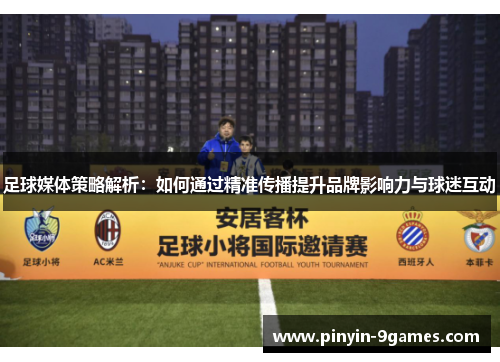 足球媒体策略解析:如何通过精准传播提升品牌影响力与球迷互动 足球媒体策略解析:如何通过精准传播提升品牌影响力与球迷互动