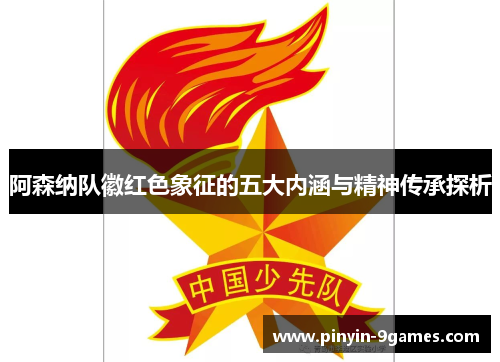 阿森纳队徽红色象征的五大内涵与精神传承探析 阿森纳队徽红色象征的五大内涵与精神传承探析