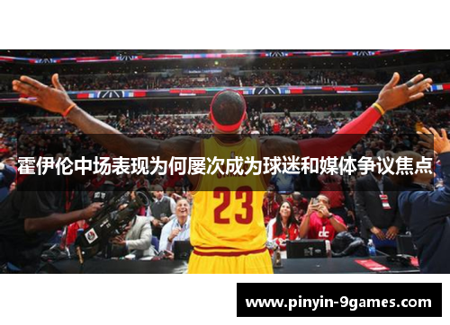 霍伊伦中场表现为何屡次成为球迷和媒体争议焦点 霍伊伦中场表现为何屡次成为球迷和媒体争议焦点
