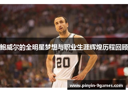 鲍威尔的全明星梦想与职业生涯辉煌历程回顾 鲍威尔的全明星梦想与职业生涯辉煌历程回顾